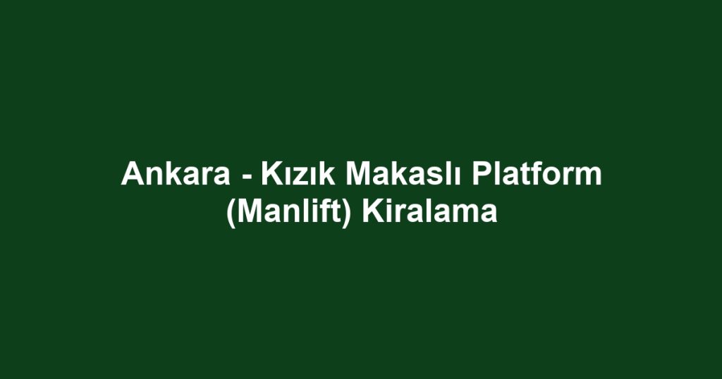 Ankara - Kızık Makaslı Platform (Manlift) Kiralama