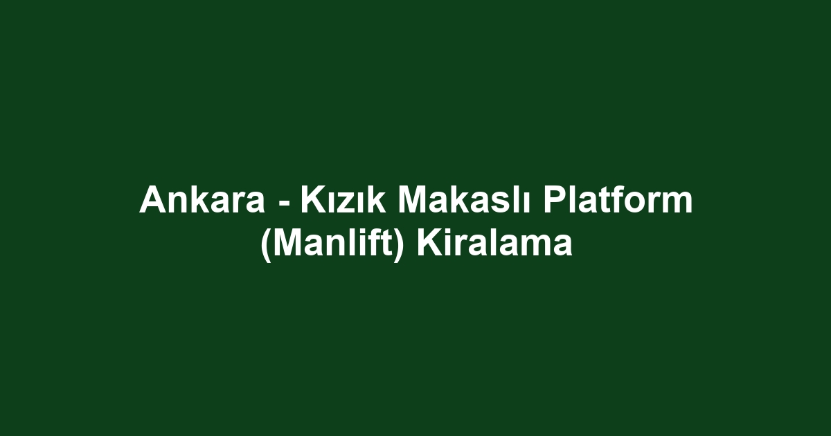 Ankara - Kızık Makaslı Platform (Manlift) Kiralama