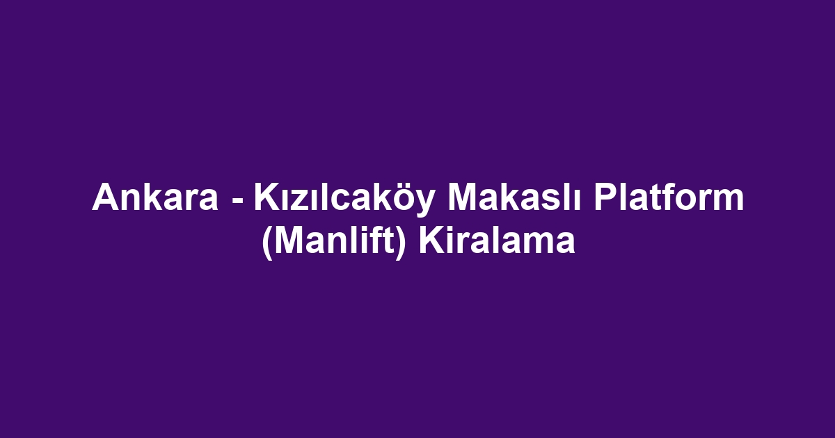 Ankara - Kızılcaköy Makaslı Platform (Manlift) Kiralama