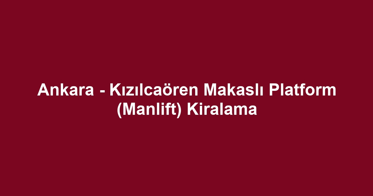 Ankara - Kızılcaören Makaslı Platform (Manlift) Kiralama