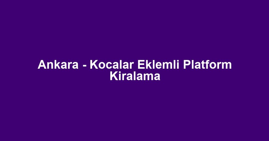 Ankara - Kocalar Eklemli Platform Kiralama
