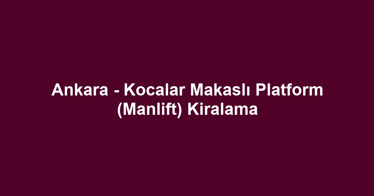 Ankara - Kocalar Makaslı Platform (Manlift) Kiralama