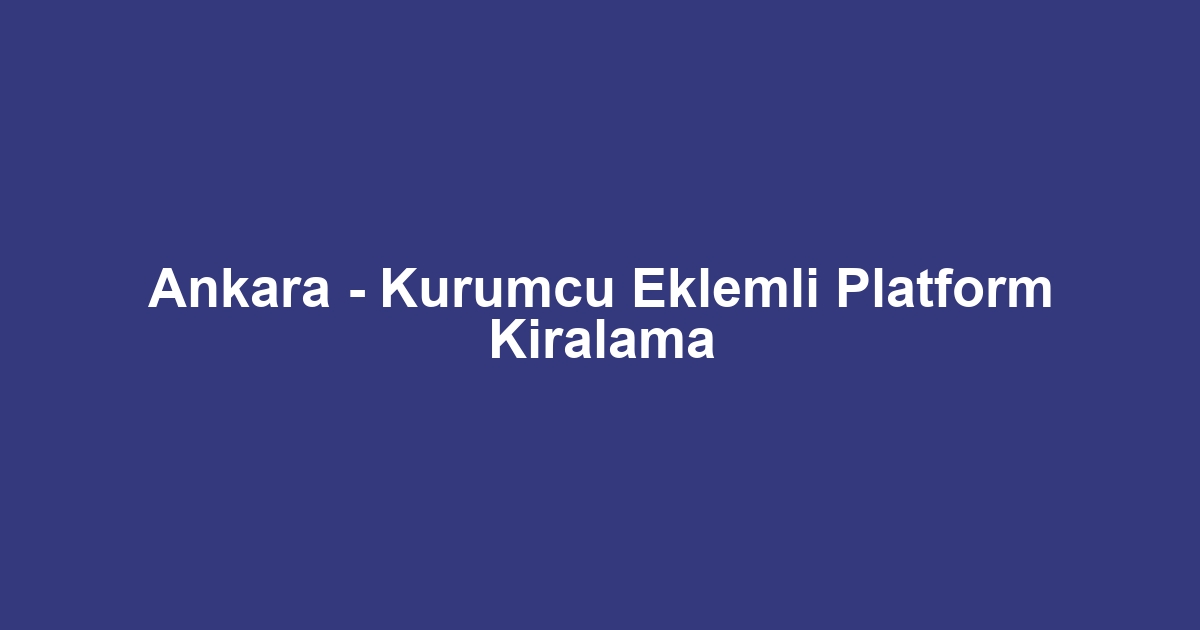 Ankara - Kurumcu Eklemli Platform Kiralama