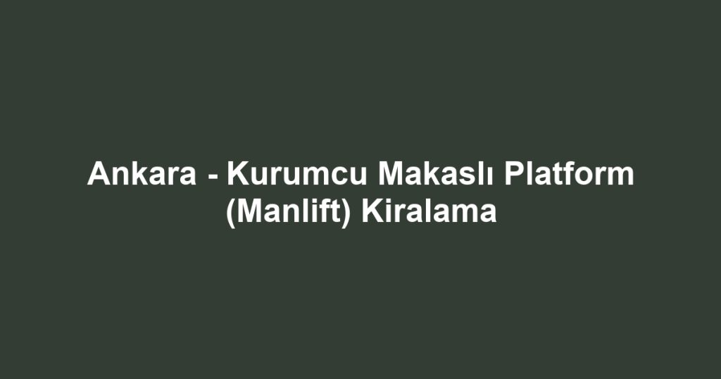 Ankara - Kurumcu Makaslı Platform (Manlift) Kiralama