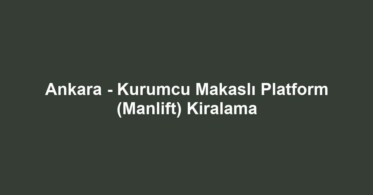Ankara - Kurumcu Makaslı Platform (Manlift) Kiralama