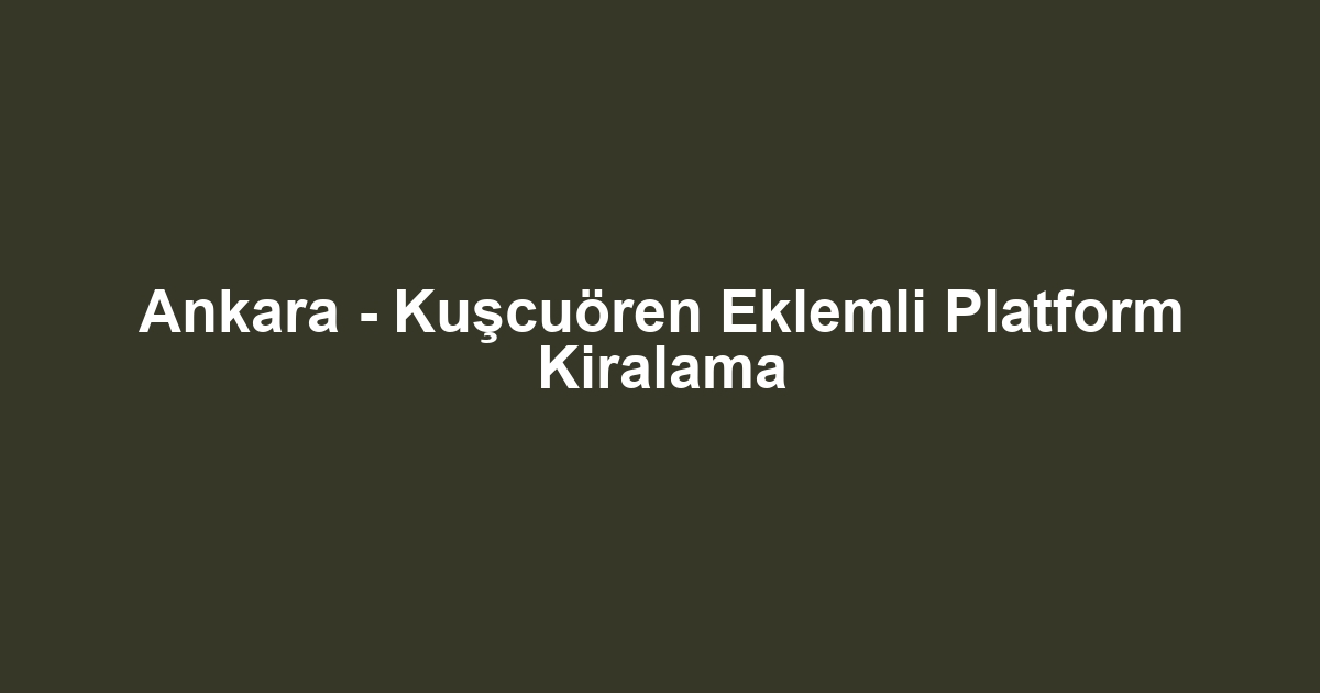 Ankara - Kuşcuören Eklemli Platform Kiralama
