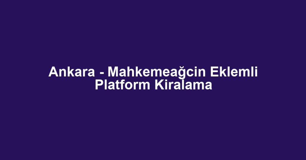 Ankara - Mahkemeağcin Eklemli Platform Kiralama