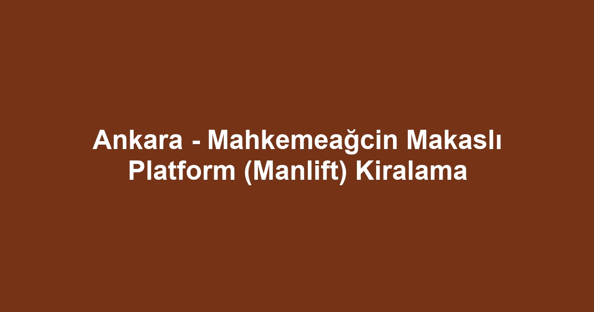 Ankara - Mahkemeağcin Makaslı Platform (Manlift) Kiralama