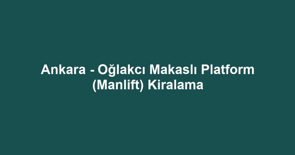 Ankara - Oğlakcı Makaslı Platform (Manlift) Kiralama