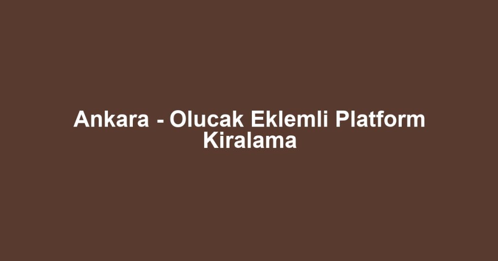 Ankara - Olucak Eklemli Platform Kiralama