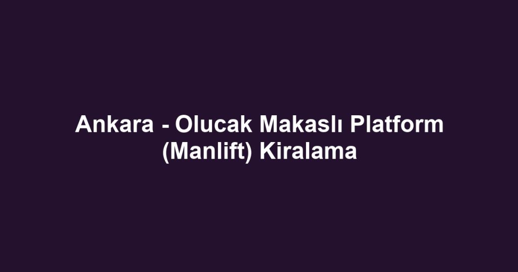 Ankara - Olucak Makaslı Platform (Manlift) Kiralama