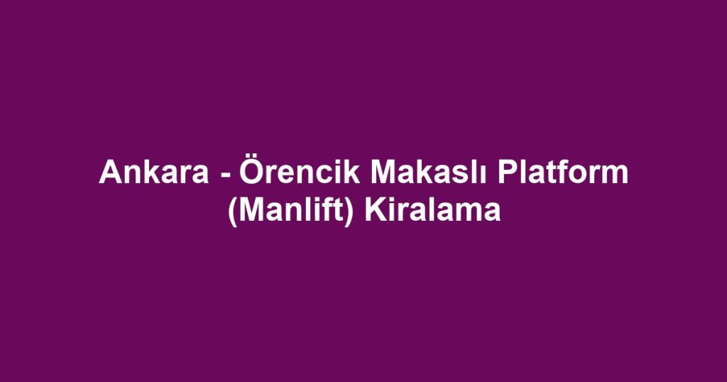 Ankara - Örencik Makaslı Platform (Manlift) Kiralama