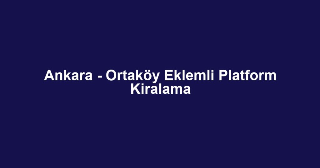 Ankara - Ortaköy Eklemli Platform Kiralama