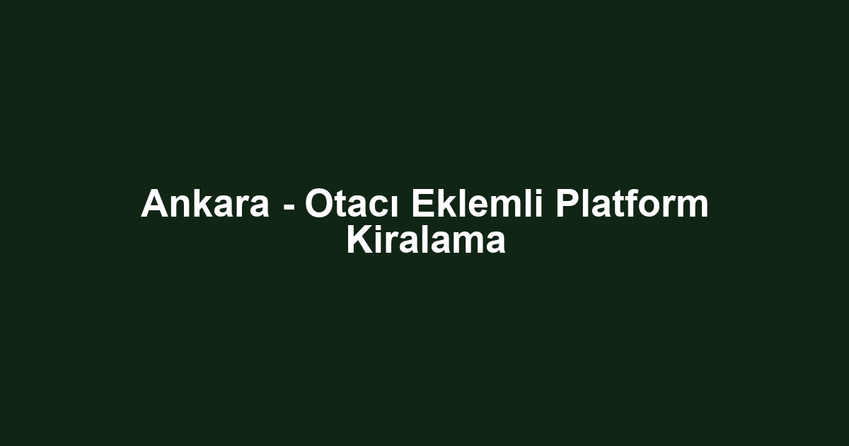 Ankara - Otacı Eklemli Platform Kiralama