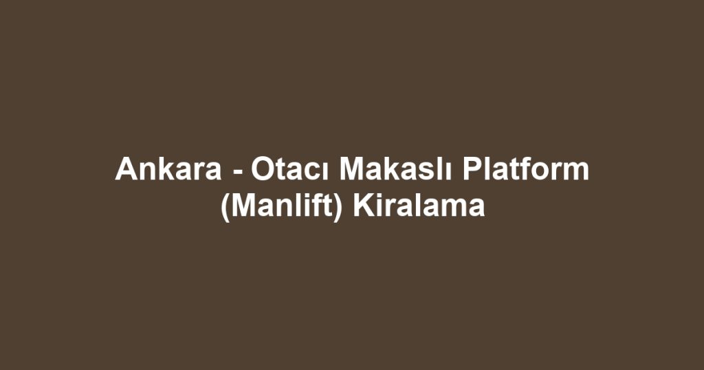 Ankara - Otacı Makaslı Platform (Manlift) Kiralama