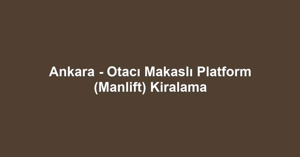 Ankara - Otacı Makaslı Platform (Manlift) Kiralama