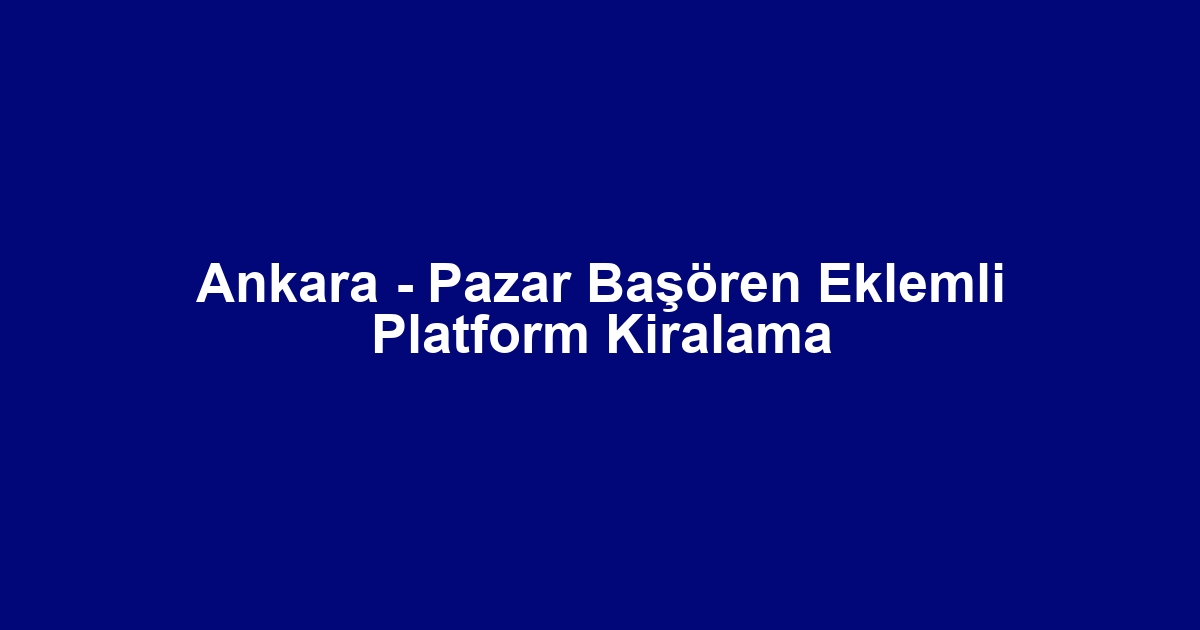 Ankara - Pazar Başören Eklemli Platform Kiralama