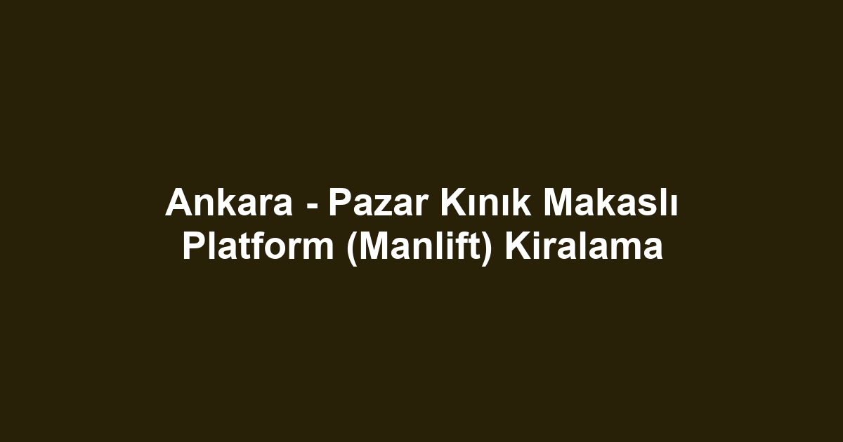 Ankara - Pazar Kınık Makaslı Platform (Manlift) Kiralama