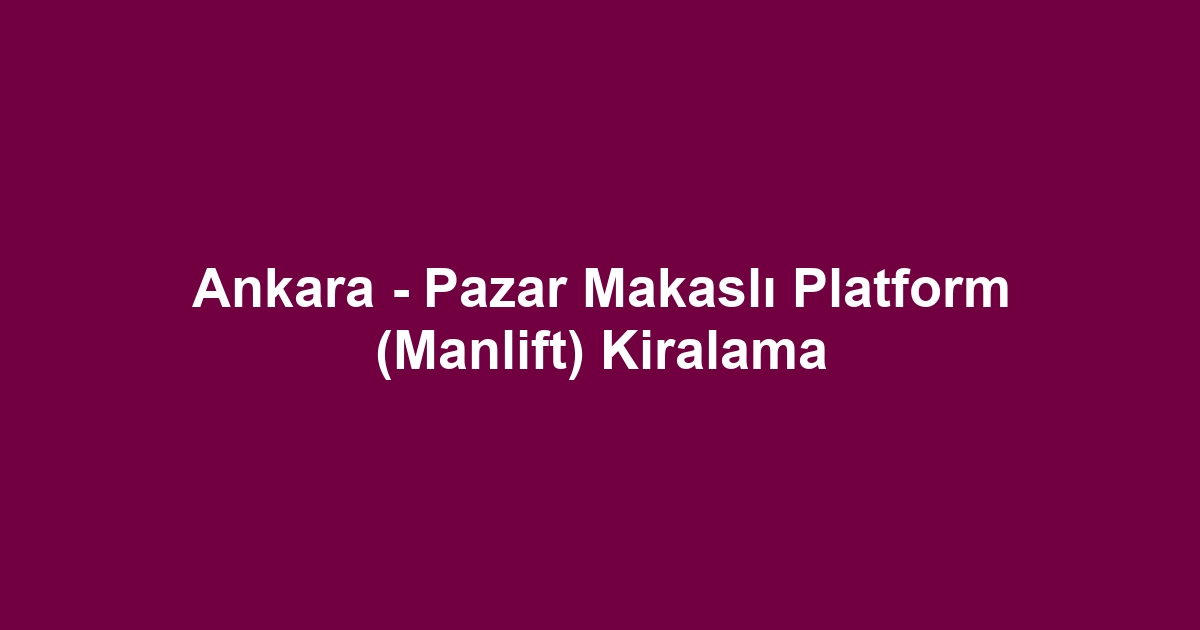 Ankara - Pazar Makaslı Platform (Manlift) Kiralama
