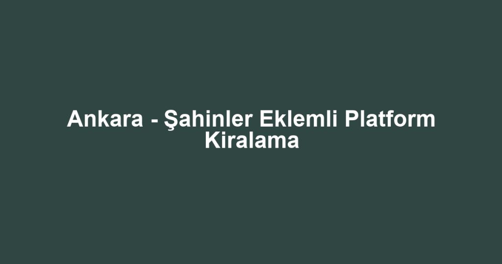 Ankara - Şahinler Eklemli Platform Kiralama