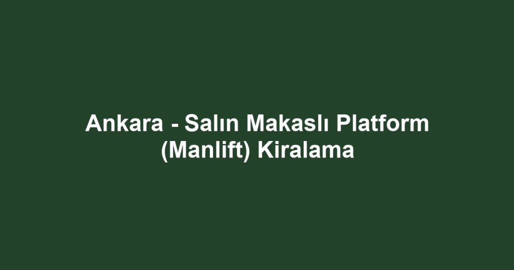 Ankara - Salın Makaslı Platform (Manlift) Kiralama