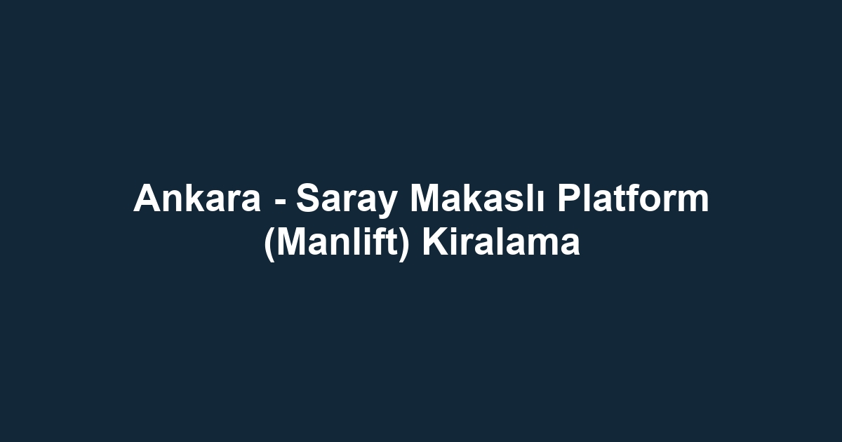 Ankara - Saray Makaslı Platform (Manlift) Kiralama