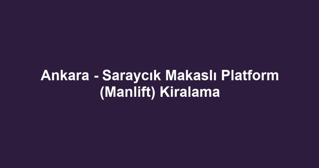 Ankara - Saraycık Makaslı Platform (Manlift) Kiralama