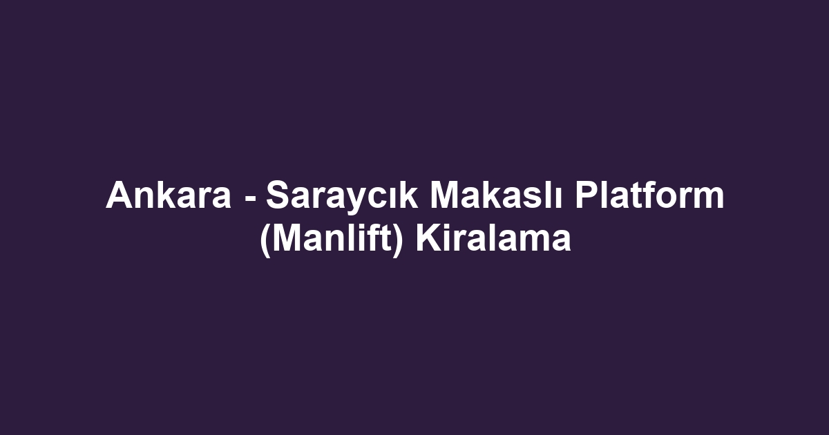 Ankara - Saraycık Makaslı Platform (Manlift) Kiralama