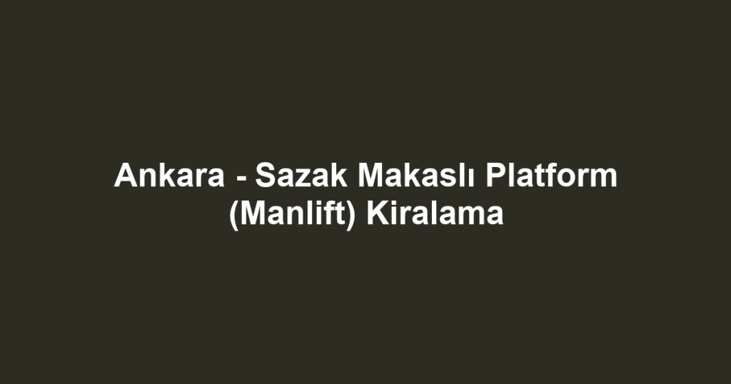 Ankara - Sazak Makaslı Platform (Manlift) Kiralama