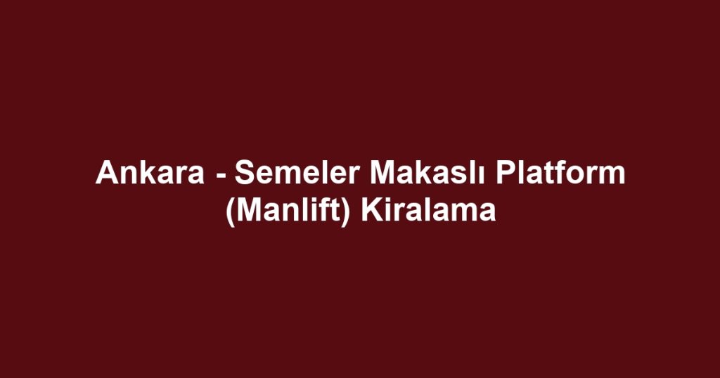 Ankara - Semeler Makaslı Platform (Manlift) Kiralama