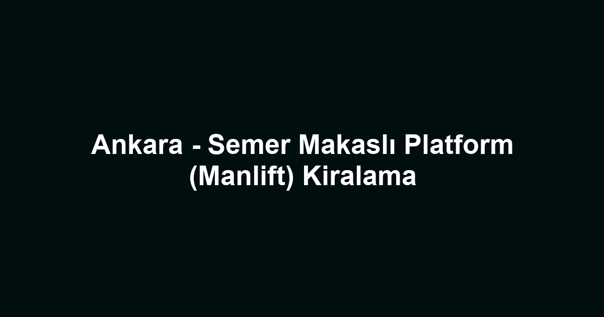 Ankara - Semer Makaslı Platform (Manlift) Kiralama