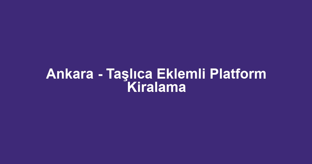 Ankara - Taşlıca Eklemli Platform Kiralama