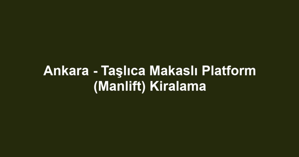 Ankara - Taşlıca Makaslı Platform (Manlift) Kiralama