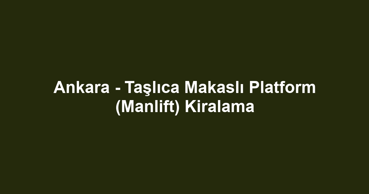 Ankara - Taşlıca Makaslı Platform (Manlift) Kiralama