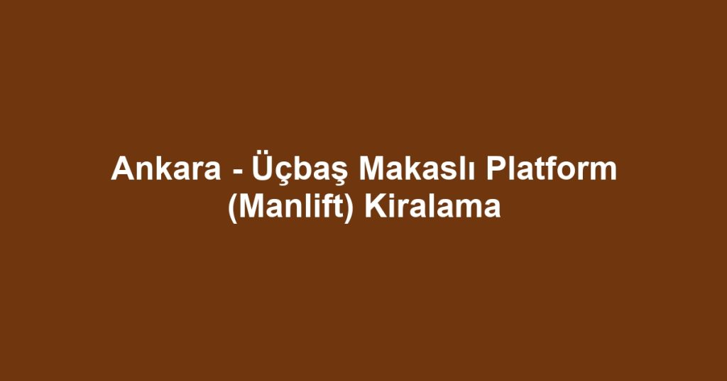 Ankara - Üçbaş Makaslı Platform (Manlift) Kiralama