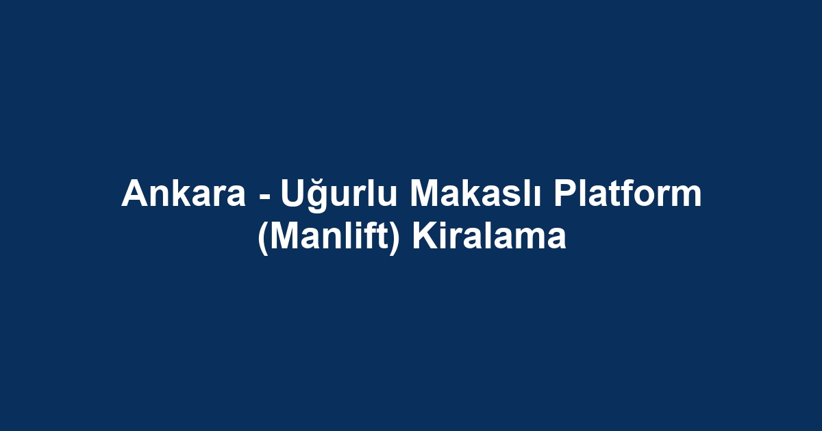 Ankara - Uğurlu Makaslı Platform (Manlift) Kiralama