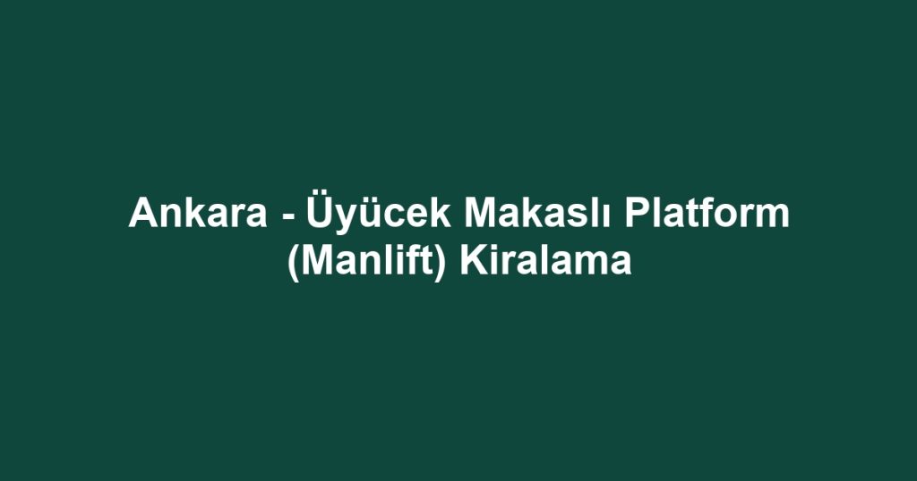 Ankara - Üyücek Makaslı Platform (Manlift) Kiralama