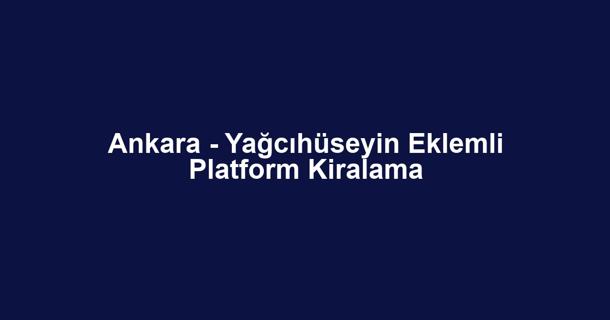 Ankara - Yağcıhüseyin Eklemli Platform Kiralama