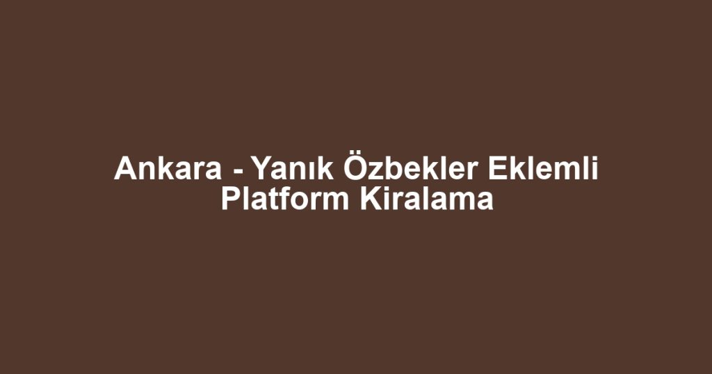 Ankara - Yanık Özbekler Eklemli Platform Kiralama