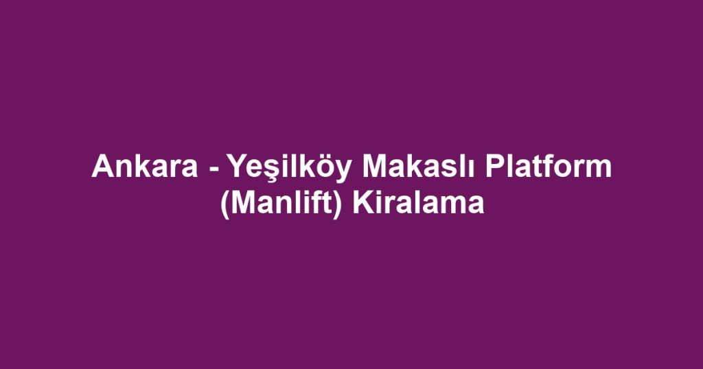 Ankara - Yeşilköy Makaslı Platform (Manlift) Kiralama
