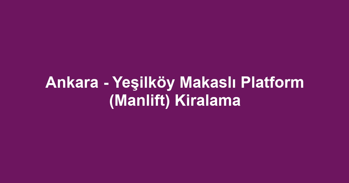 Ankara - Yeşilköy Makaslı Platform (Manlift) Kiralama