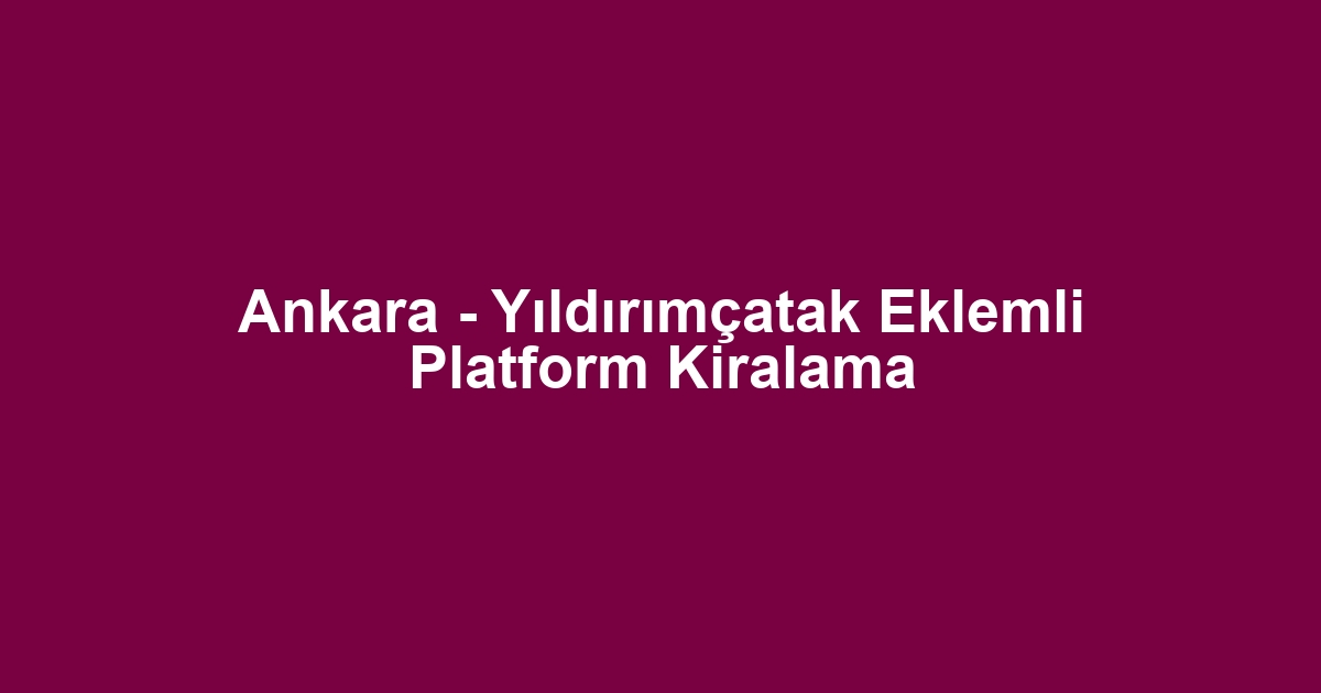 Ankara - Yıldırımçatak Eklemli Platform Kiralama