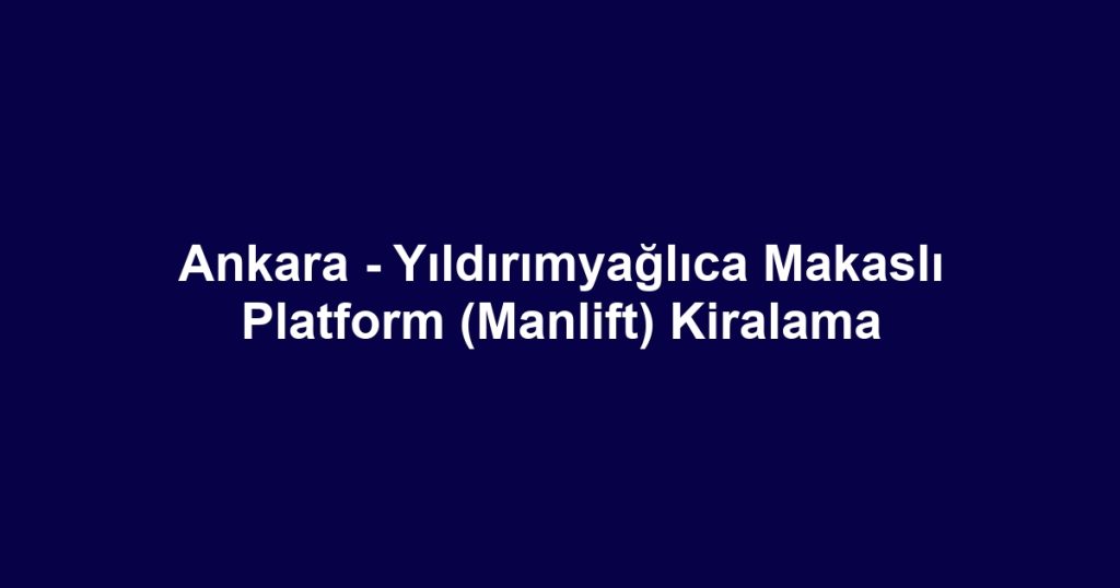 Ankara - Yıldırımyağlıca Makaslı Platform (Manlift) Kiralama