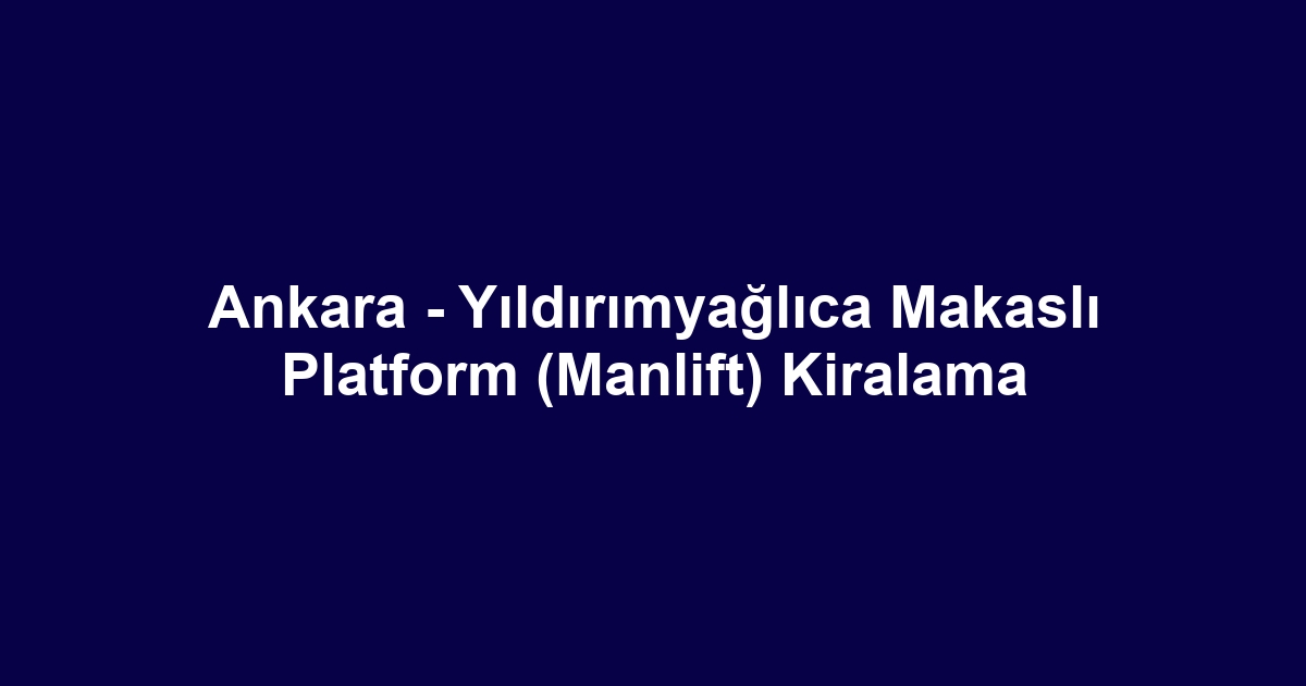 Ankara - Yıldırımyağlıca Makaslı Platform (Manlift) Kiralama