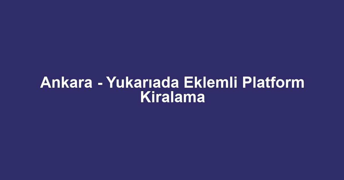 Ankara - Yukarıada Eklemli Platform Kiralama
