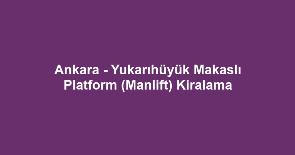 Ankara - Yukarıhüyük Makaslı Platform (Manlift) Kiralama