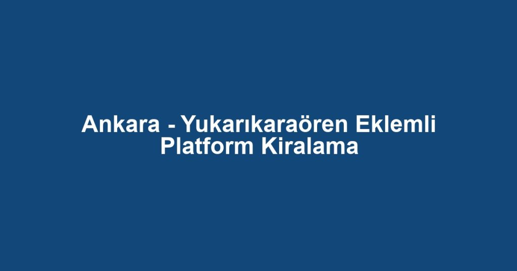 Ankara - Yukarıkaraören Eklemli Platform Kiralama