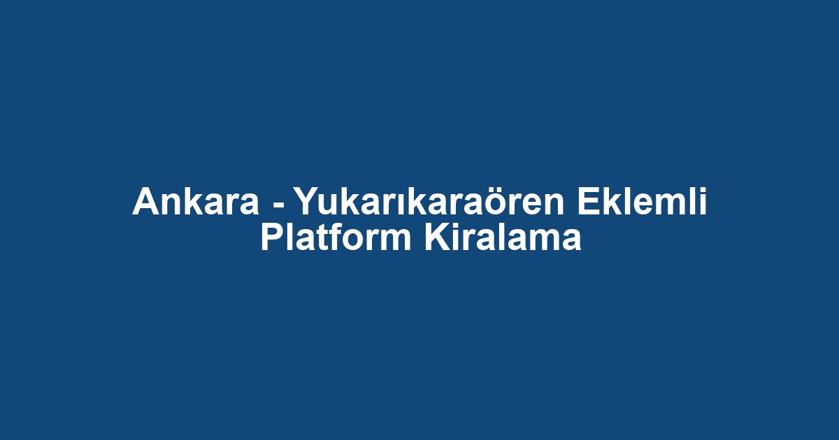 Ankara - Yukarıkaraören Eklemli Platform Kiralama
