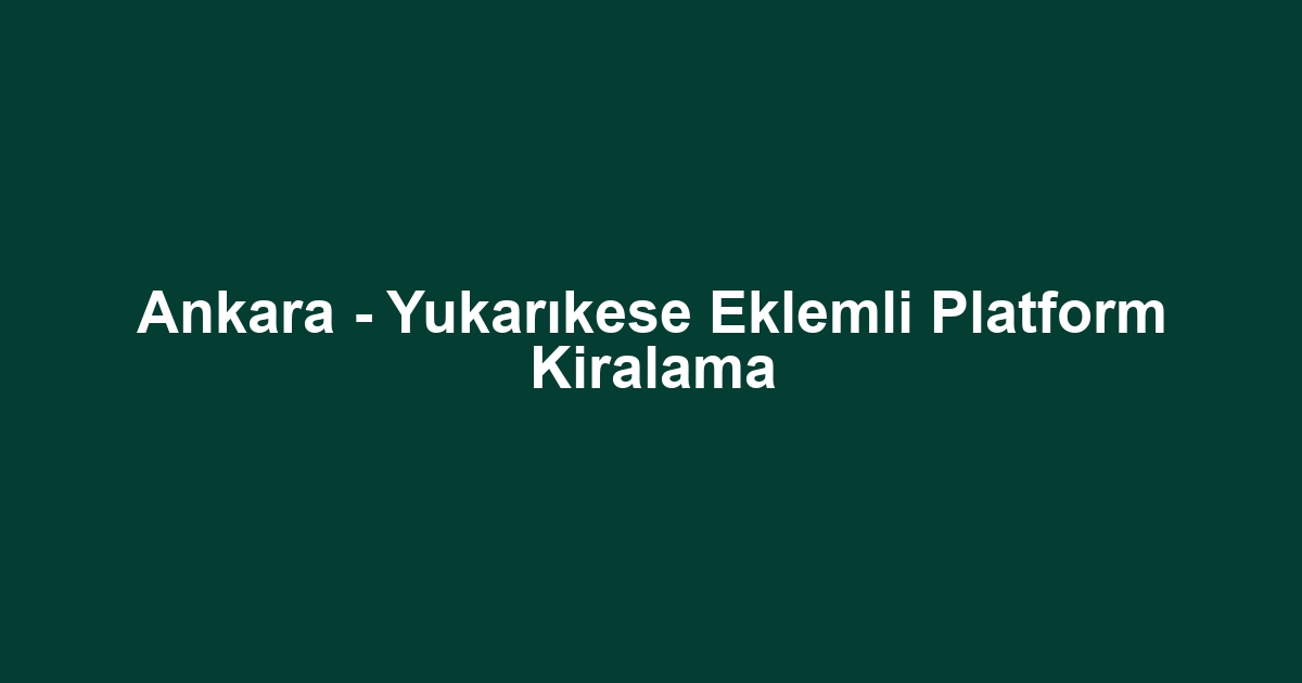 Ankara - Yukarıkese Eklemli Platform Kiralama