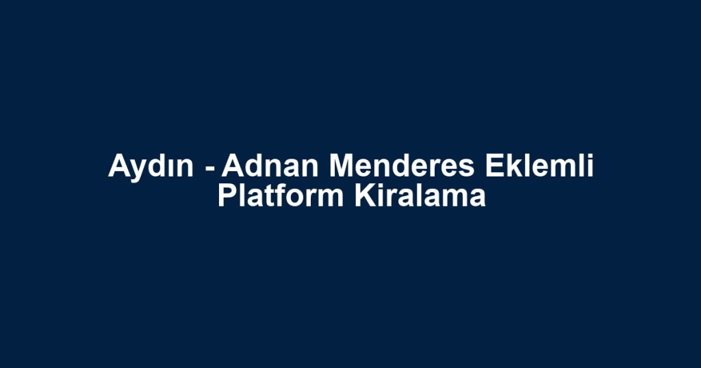 Aydın - Adnan Menderes Eklemli Platform Kiralama